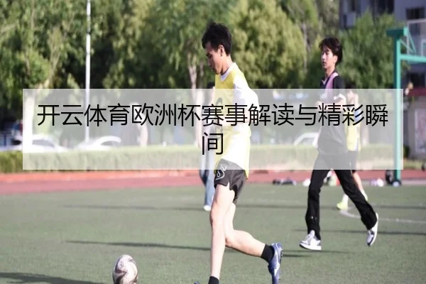 开云体育欧洲杯赛事解读与精彩瞬间